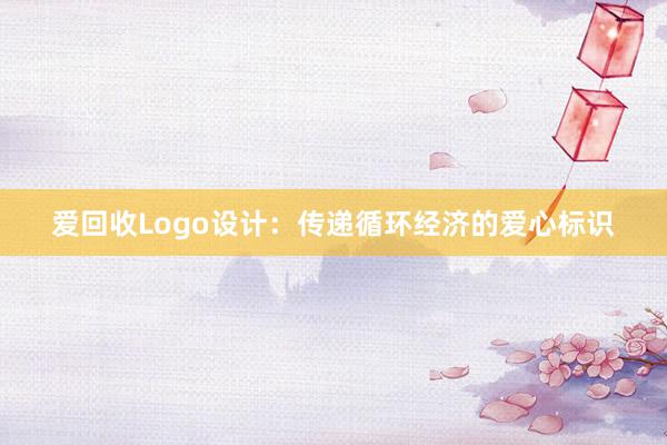 爱回收Logo设计：传递循环经济的爱心标识