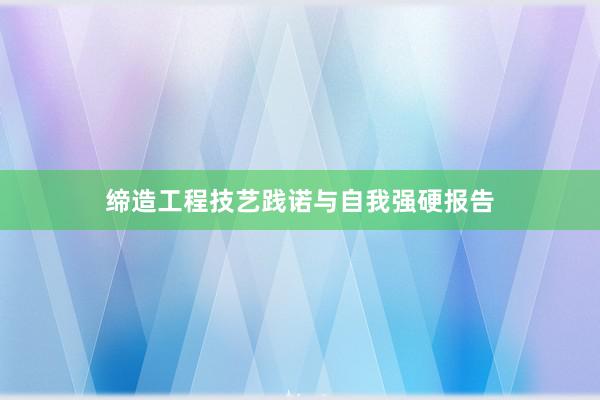 缔造工程技艺践诺与自我强硬报告