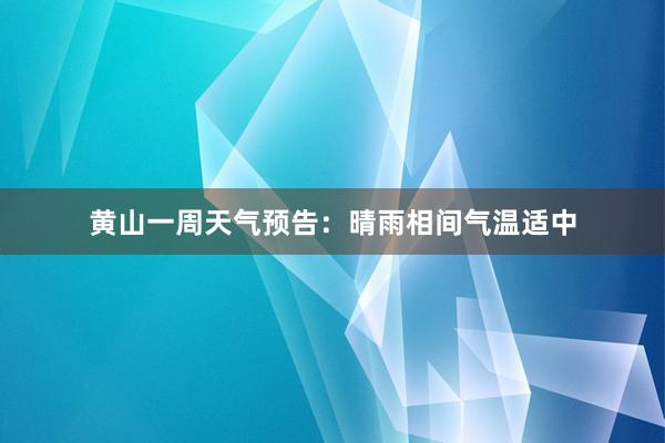 黄山一周天气预告：晴雨相间气温适中